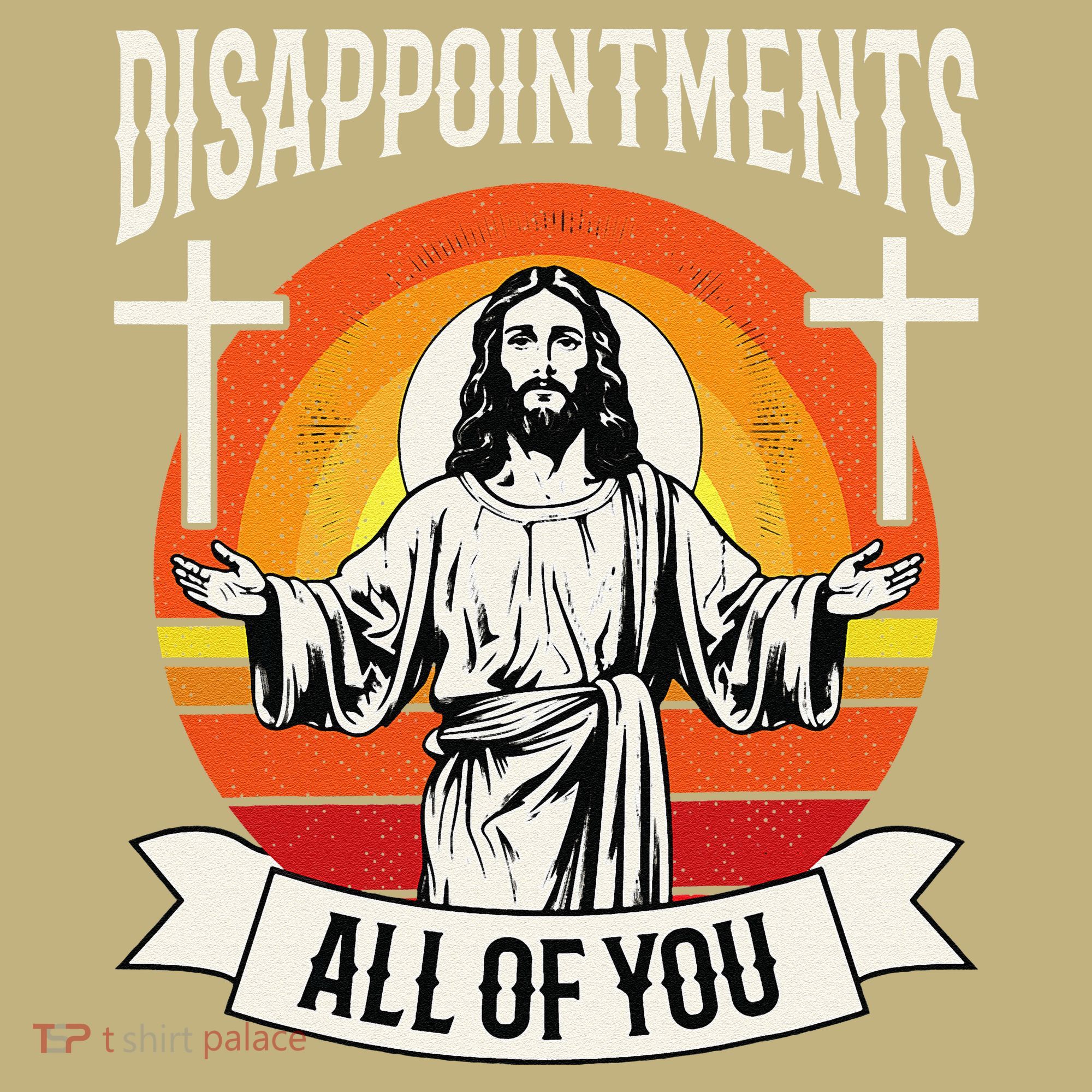 Disappointments All Of You Jesus Christian Jesus God Beliefs T-Shirt
