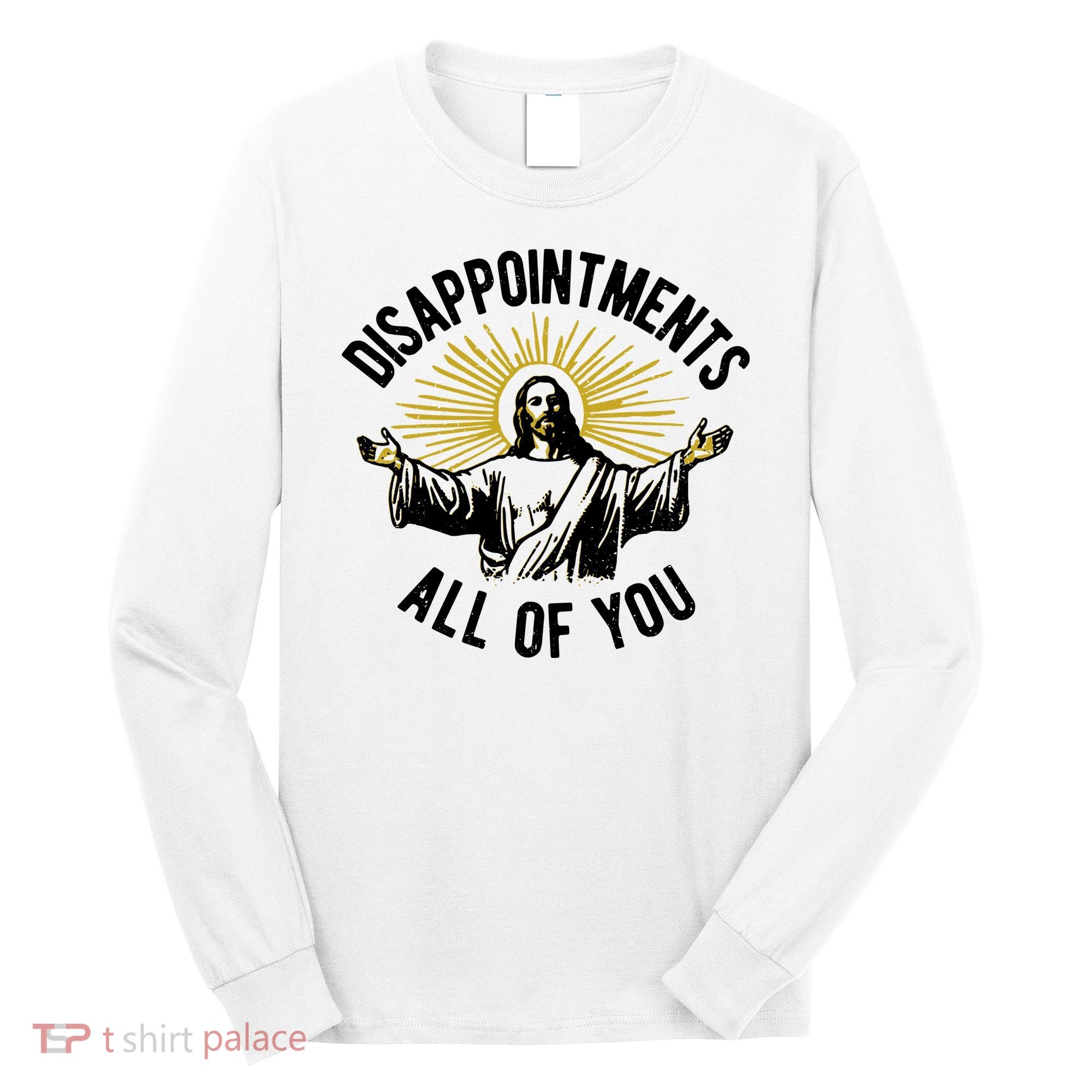 Disappointments All Of You Jesus Long Sleeve Shirt