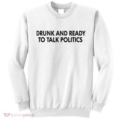 Drunk And Ready To Talk Politics Sweatshirt