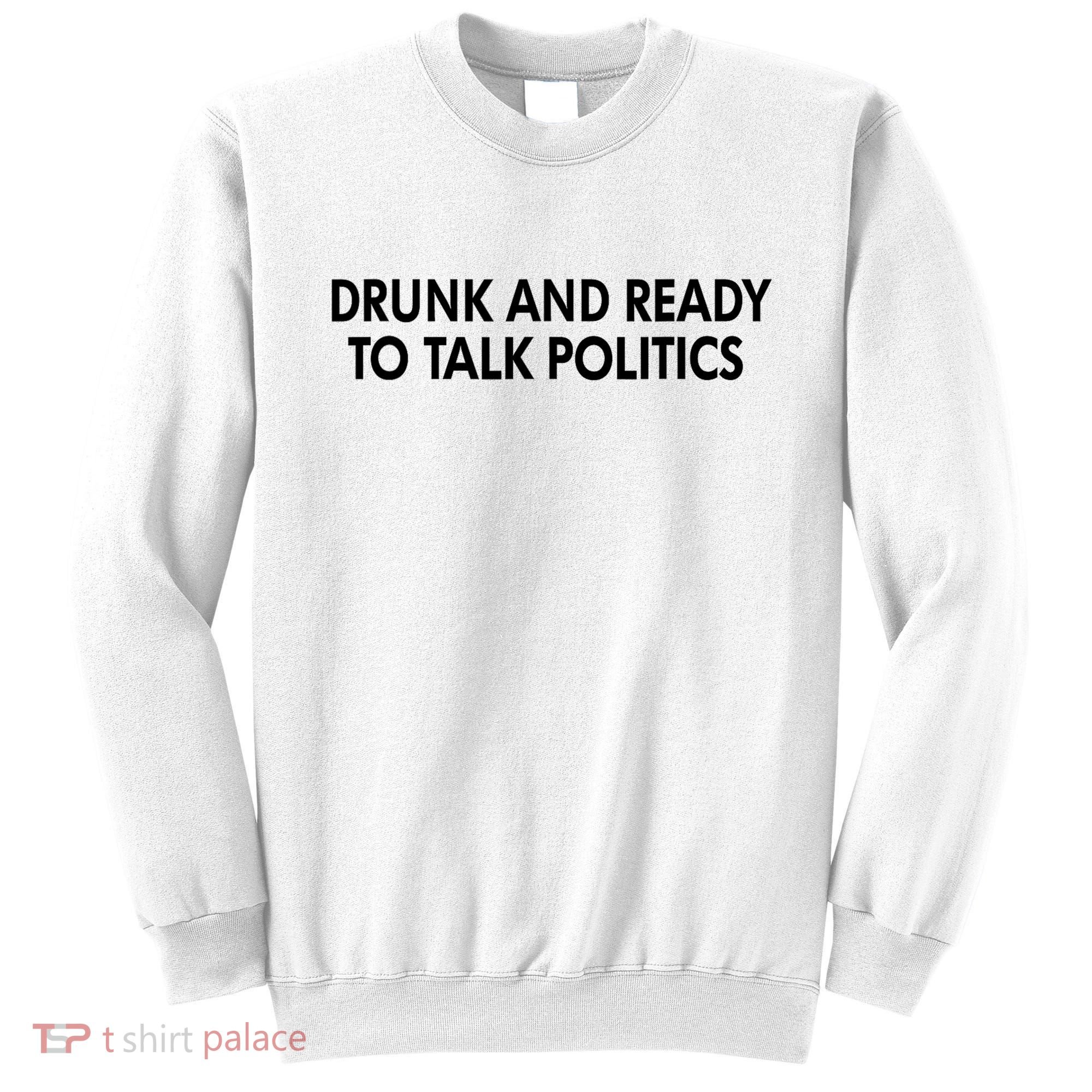 Drunk And Ready To Talk Politics Sweatshirt