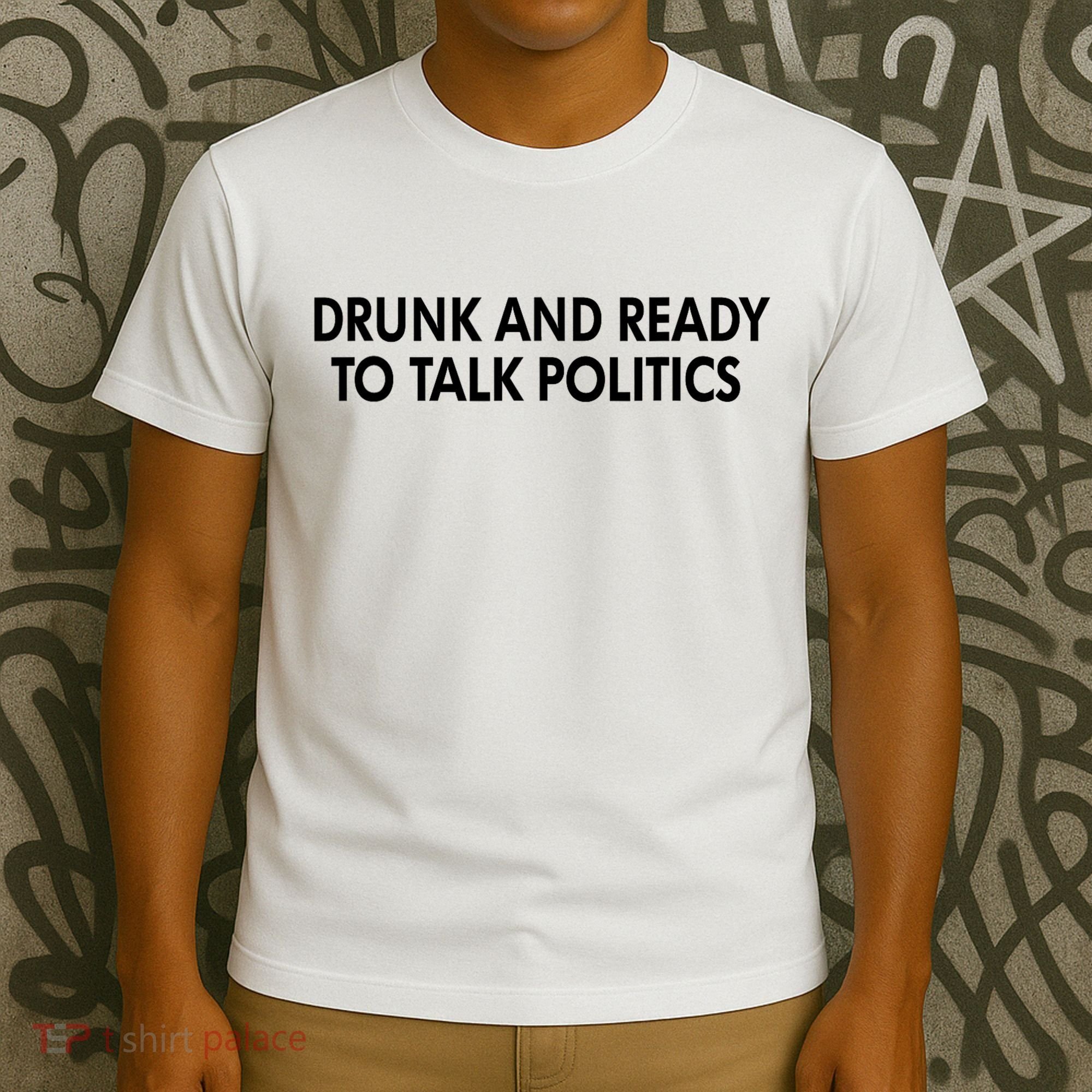Drunk And Ready To Talk Politics T-Shirt