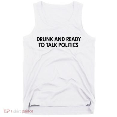 Drunk And Ready To Talk Politics Tank Top