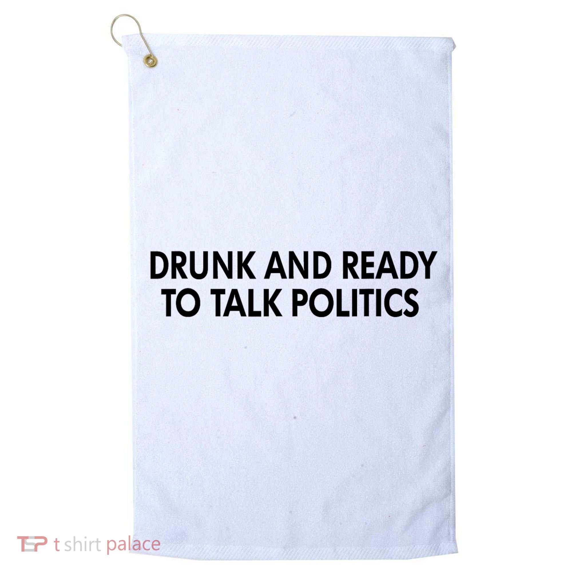 Drunk And Ready To Talk Politics Golf Towel