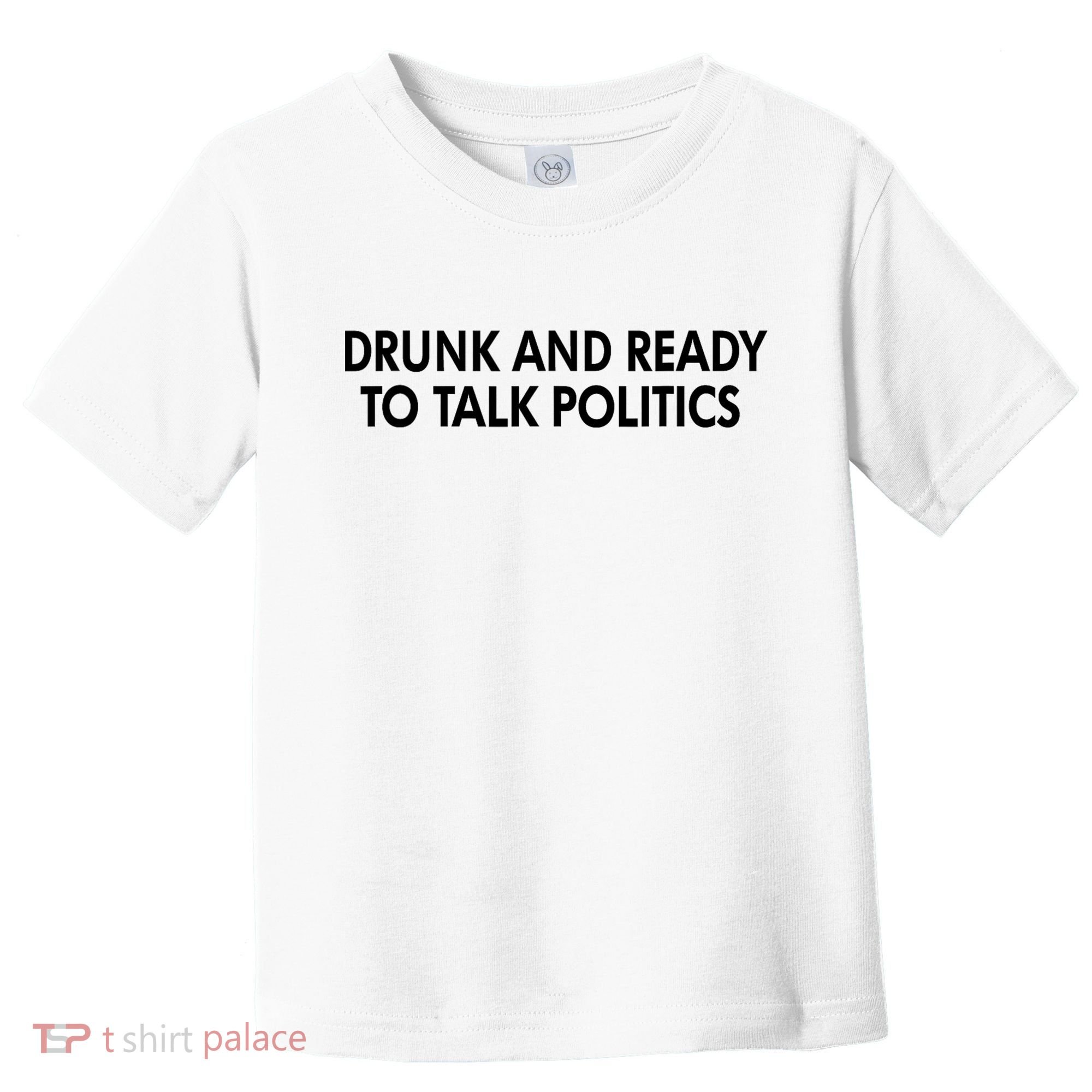 Drunk And Ready To Talk Politics Toddler T-Shirt