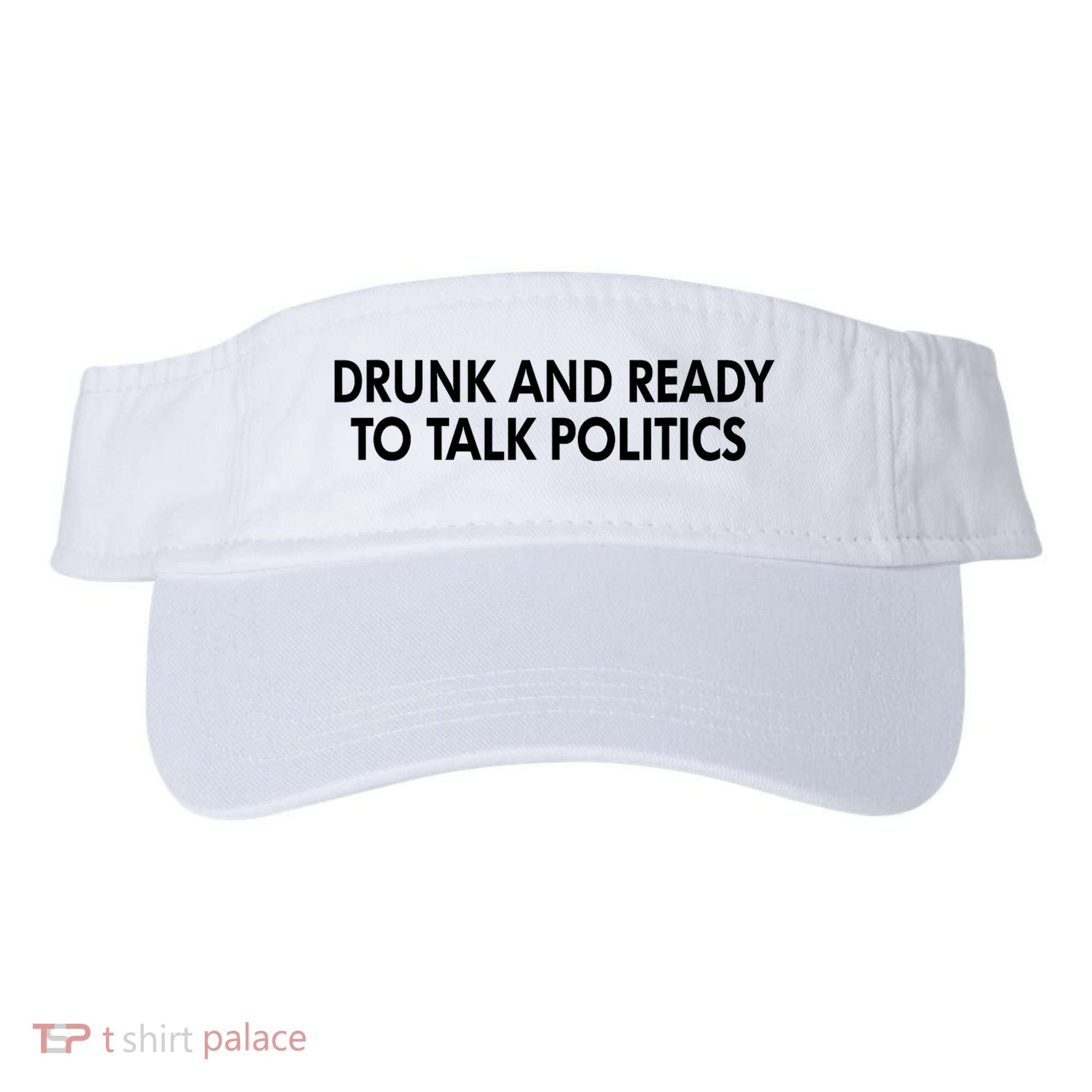 Drunk And Ready To Talk Politics Visor