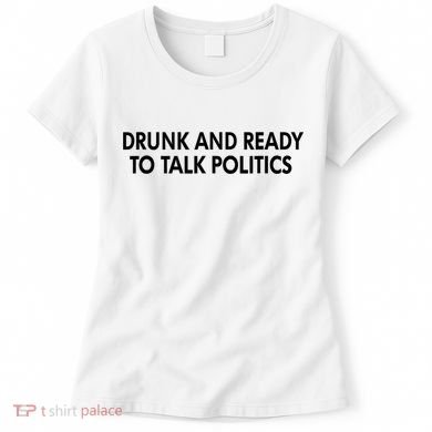 Drunk And Ready To Talk Politics Women's T-Shirt