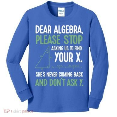 Dear Algebra Stop Asking Me To Find Your X Maths Joke Gift Kids Long Sleeve Shirt