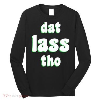 Dat Lass Tho Long Sleeve Shirt