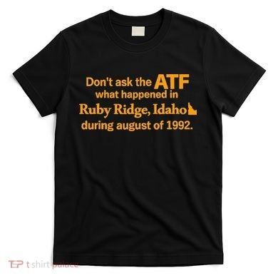 DonT Ask The Atf What Happened In Ruby Ridge Idaho T-Shirt