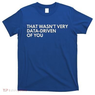 Data Analyst That WasnT Very Data Driven Of You T-Shirt