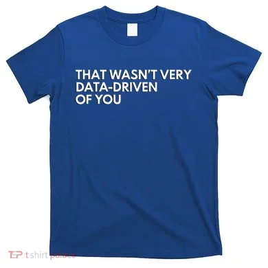 Data Analyst That WasnT Very Data Driven Of You T-Shirt