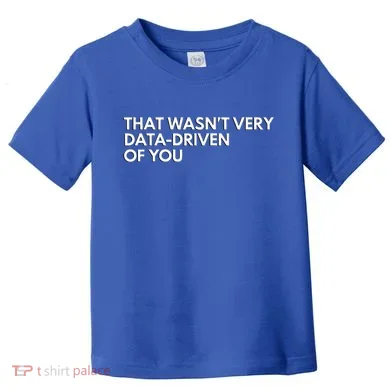 Data Analyst That WasnT Very Data Driven Of You Toddler T-Shirt