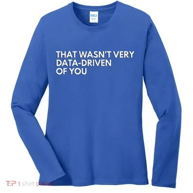 Data Analyst That WasnT Very Data Driven Of You Women's Long Sleeve Shirt