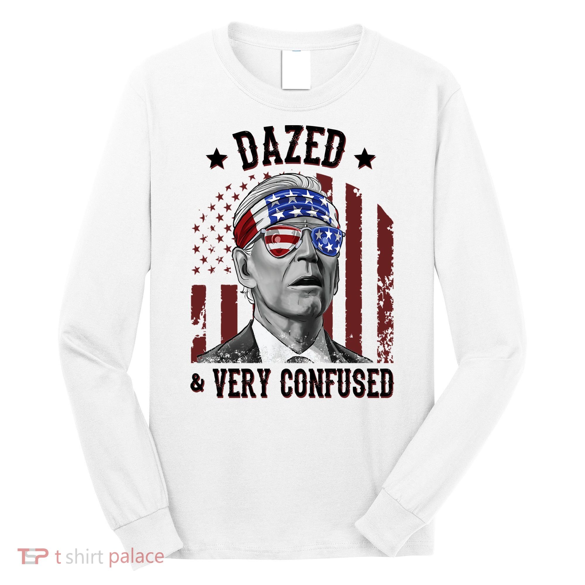 Dazed And Very Confused Biden Funny 4th Of July Long Sleeve Shirt