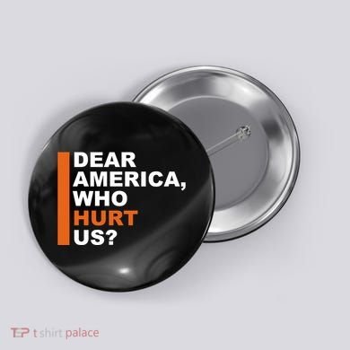 Dear America Who Hurt Us Button