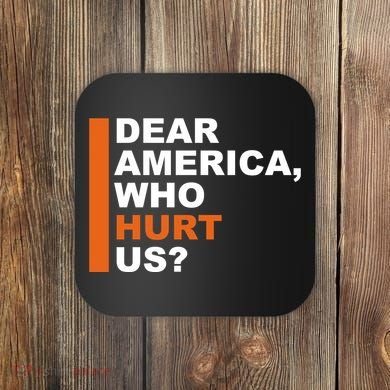 Dear America Who Hurt Us Coaster