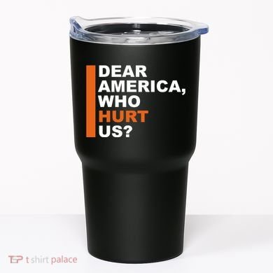 Dear America Who Hurt Us Tumbler