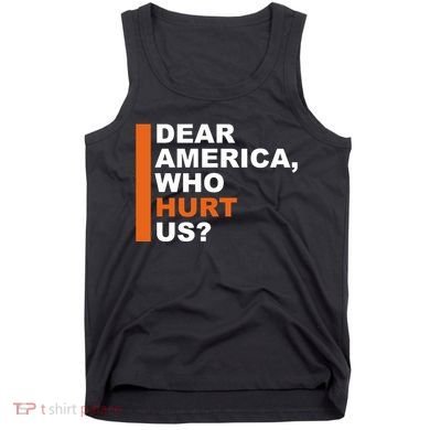 Dear America Who Hurt Us Tank Top