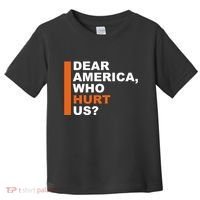Dear America Who Hurt Us Toddler T-Shirt thumb 0