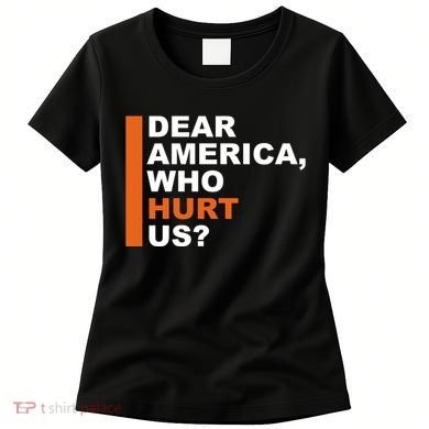 Dear America Who Hurt Us Women's T-Shirt