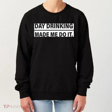 Day Drinking Made Me Do It Funny Drunk Women's Sweatshirt