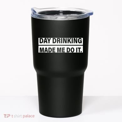 Day Drinking Made Me Do It Funny Drunk Tumbler