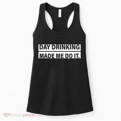 Day Drinking Made Me Do It Funny Drunk Women's Tank Top