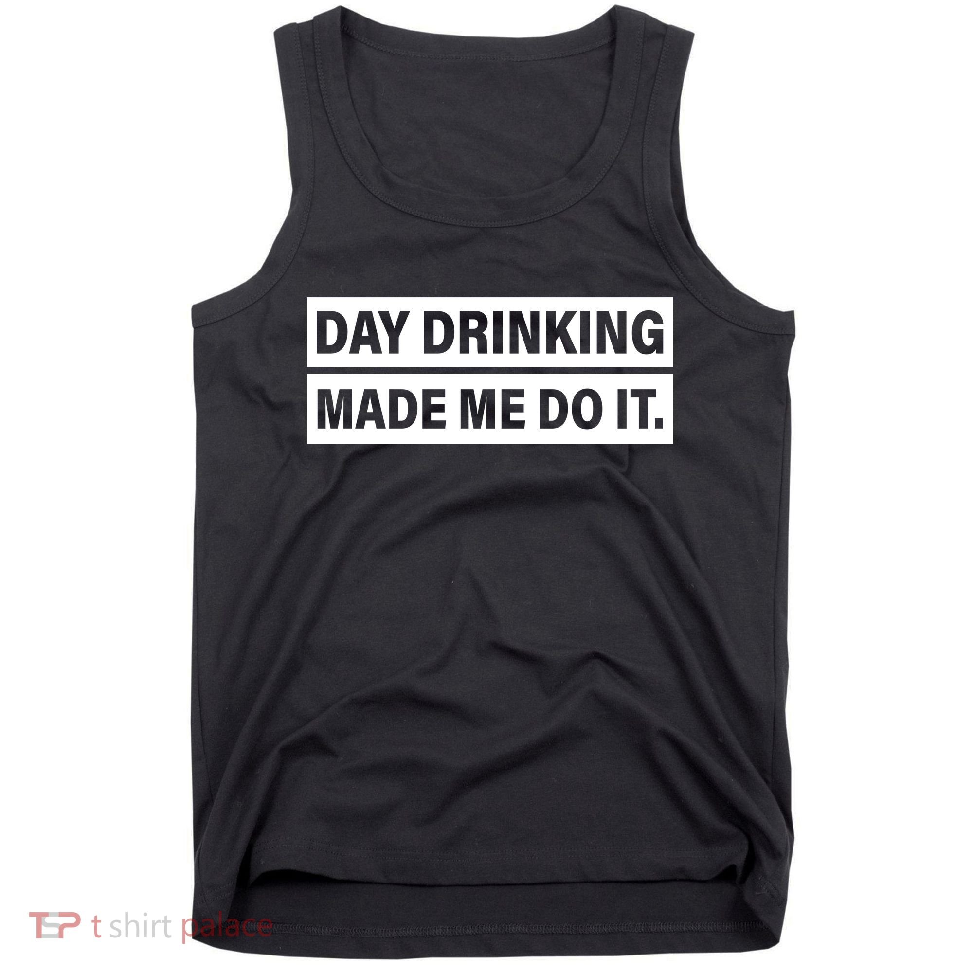 Day Drinking Made Me Do It Funny Drunk Tank Top