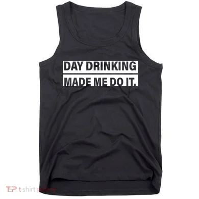 Day Drinking Made Me Do It Funny Drunk Tank Top