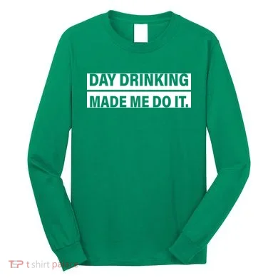 Day Drinking Made Me Do It Funny Drunk Long Sleeve Shirt