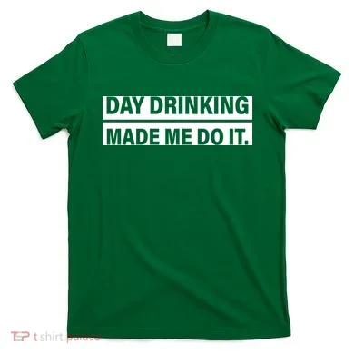 Day Drinking Made Me Do It Funny Drunk T-Shirt