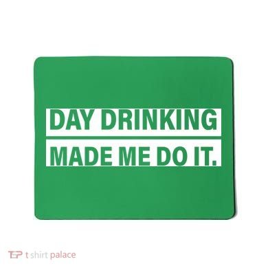 Day Drinking Made Me Do It Funny Drunk Mousepad