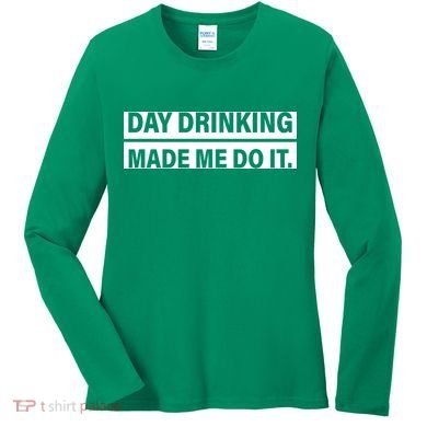 Day Drinking Made Me Do It Funny Drunk Women's Long Sleeve Shirt