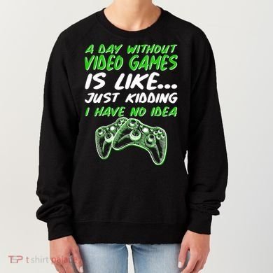 Day Without Video Games Just Kidding I Have No Idea Women's Sweatshirt