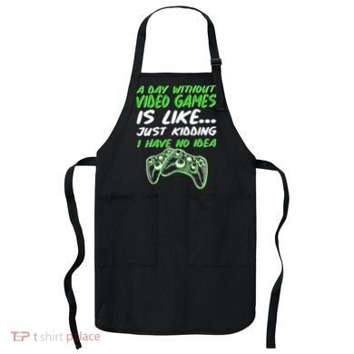Day Without Video Games Just Kidding I Have No Idea Apron