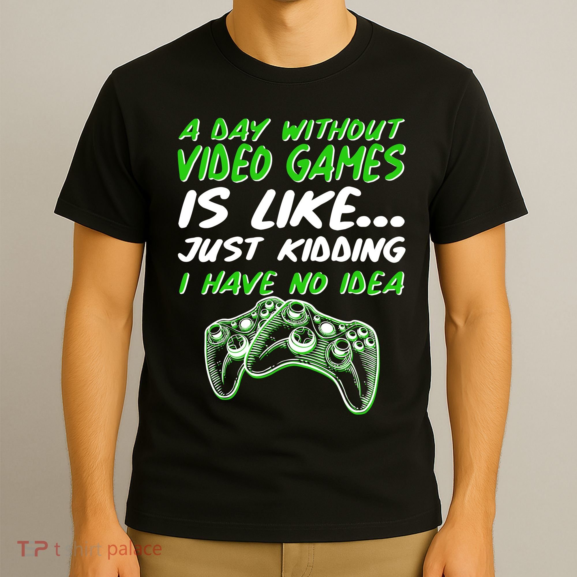 Day Without Video Games Just Kidding I Have No Idea T-Shirt