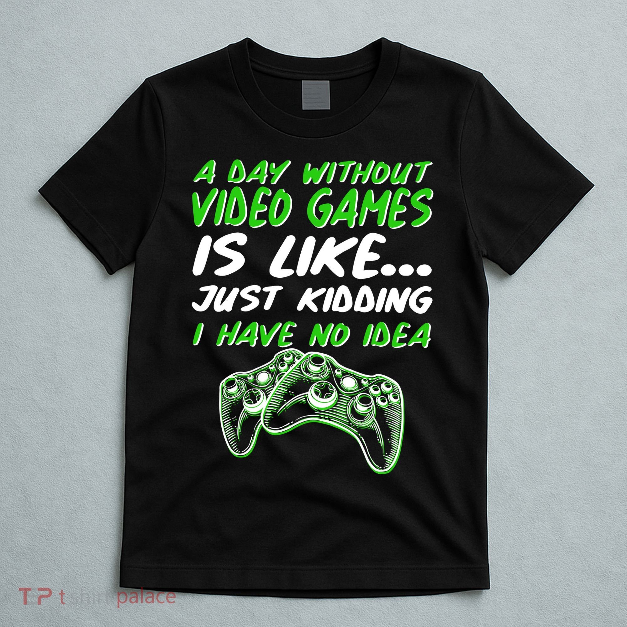 Day Without Video Games Just Kidding I Have No Idea T-Shirt