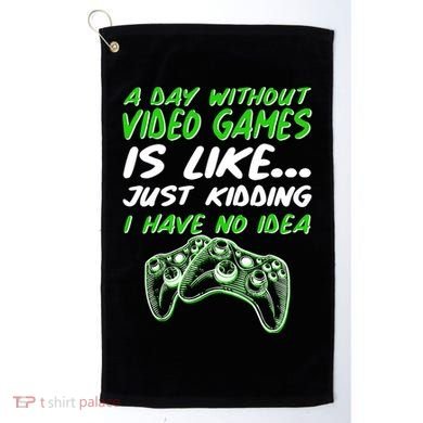 Day Without Video Games Just Kidding I Have No Idea Golf Towel