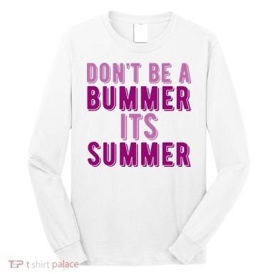 Dont Be A Bummer Its Summer Long Sleeve Shirt