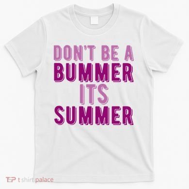 Dont Be A Bummer Its Summer T-Shirt