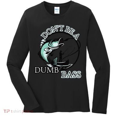DonT Be A Dumb Bass Fishing Women's Long Sleeve Shirt