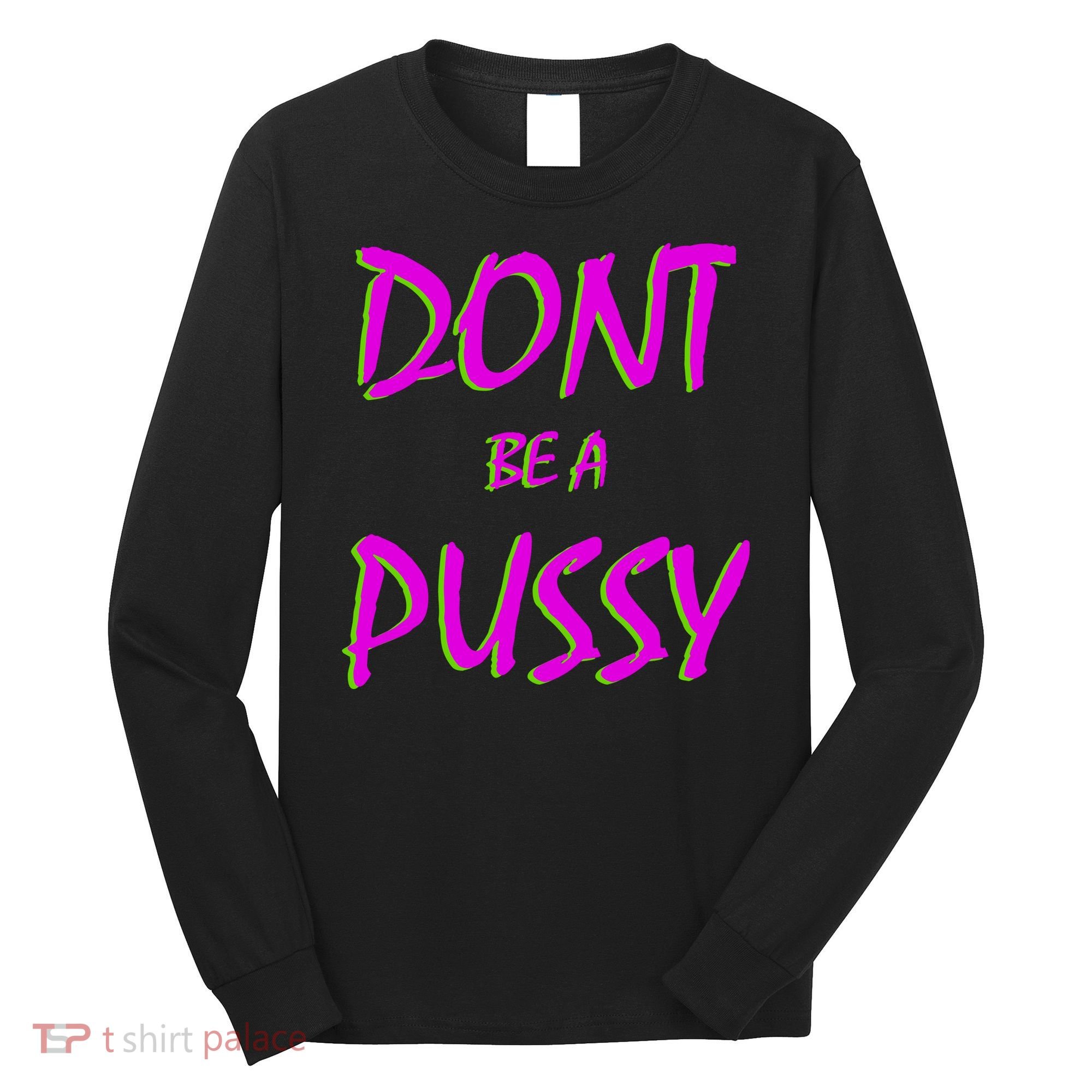 Don't Be A Pussy Long Sleeve Shirt