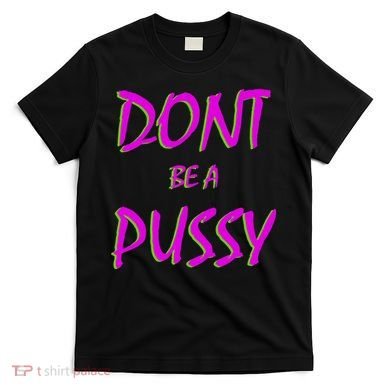 Don't Be A Pussy T-Shirt