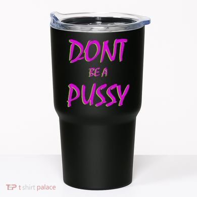 Don't Be A Pussy Tumbler