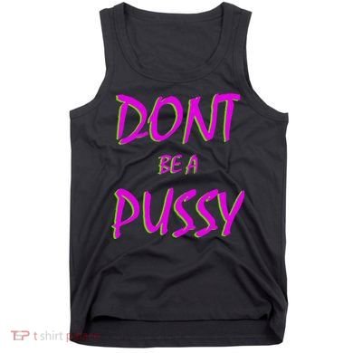 Don't Be A Pussy Tank Top