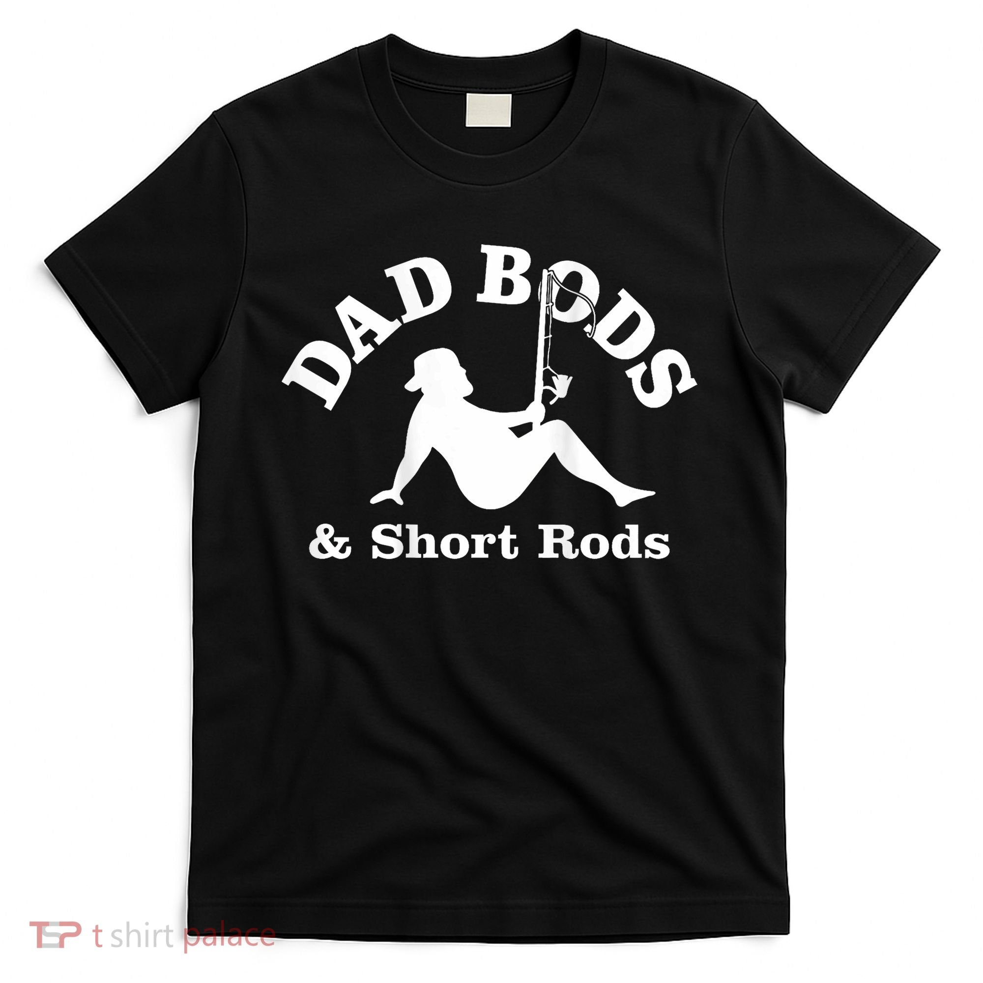 Dad Bods And Short Rods Funny Man Fishing Lovers T-Shirt
