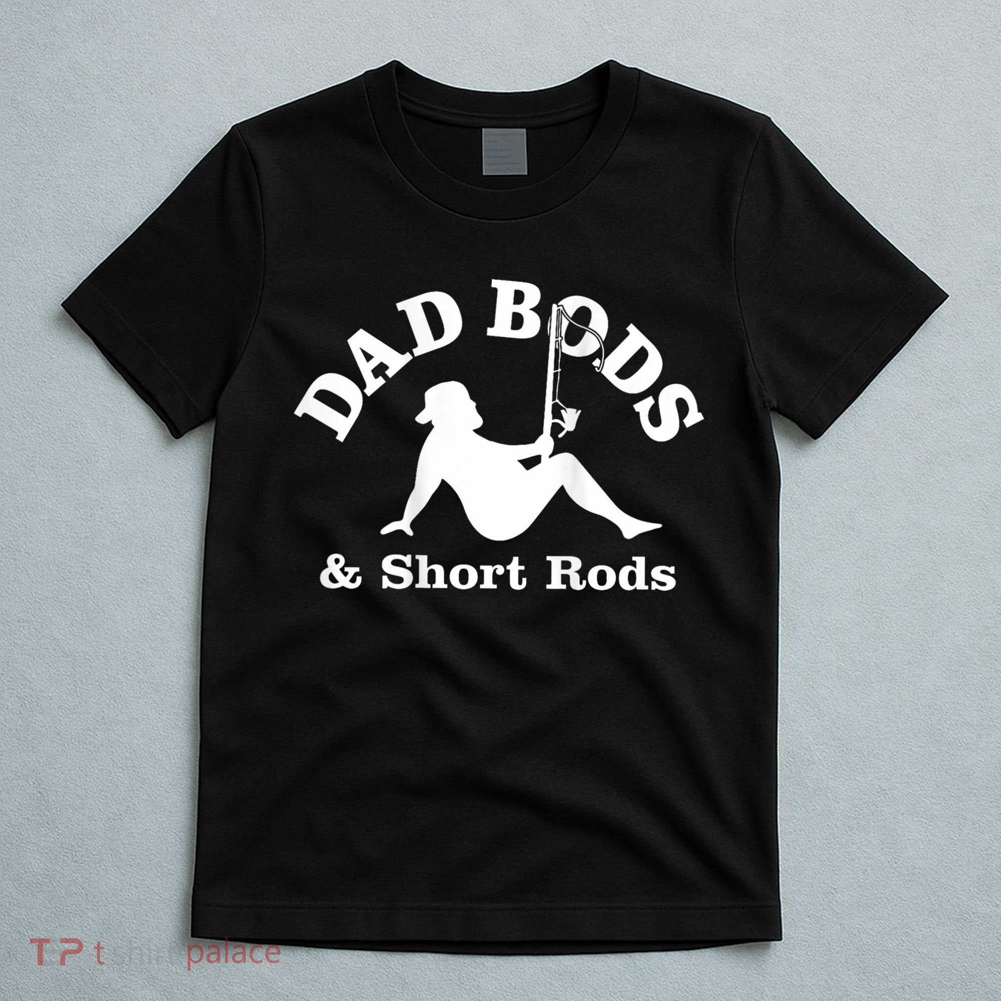 Dad Bods And Short Rods Funny Man Fishing Lovers T-Shirt