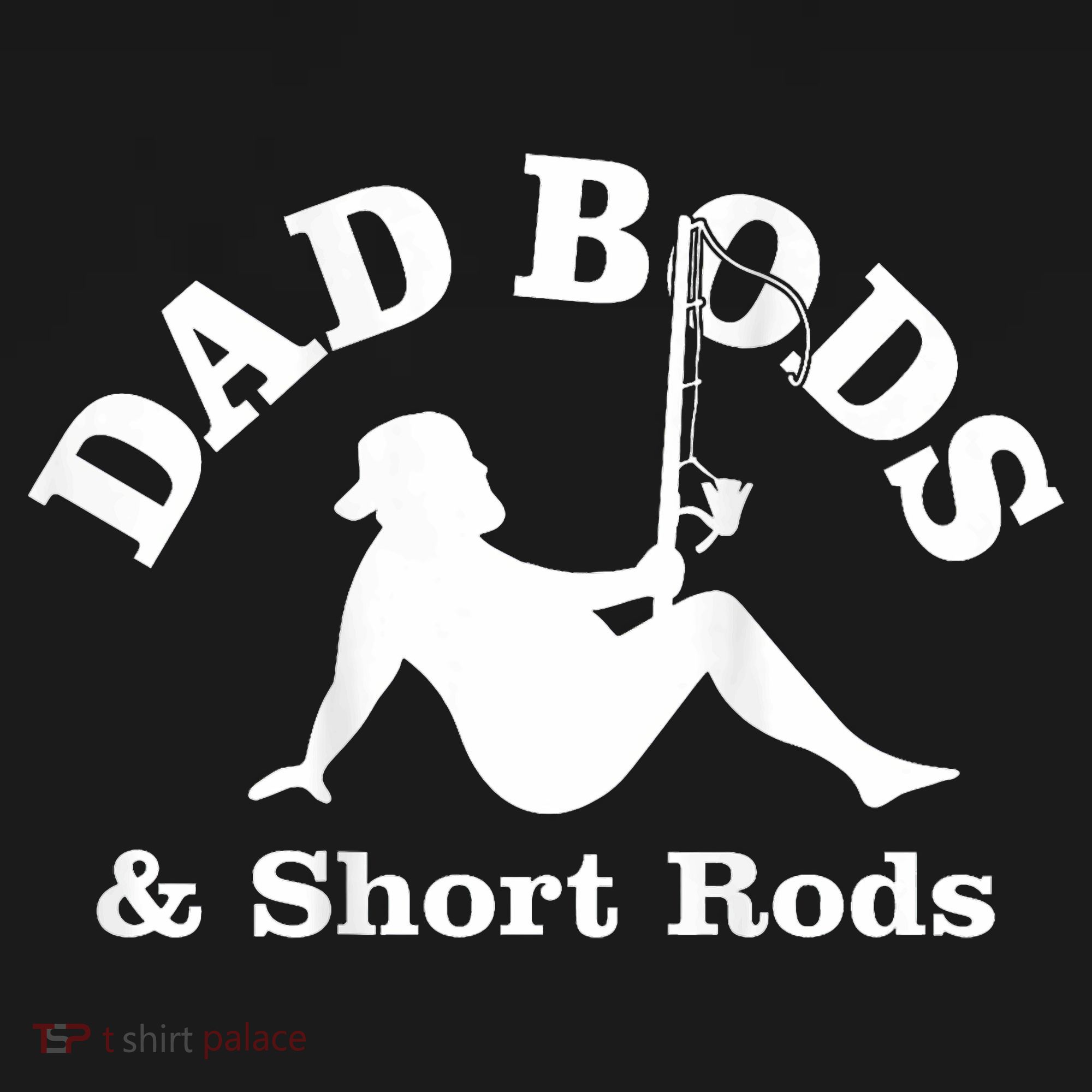 Dad Bods And Short Rods Funny Man Fishing Lovers T-Shirt