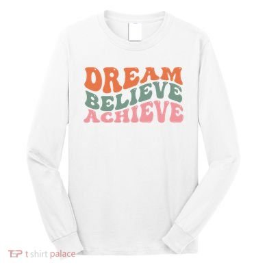 Dream Believe Achieve Positive Quote Long Sleeve Shirt