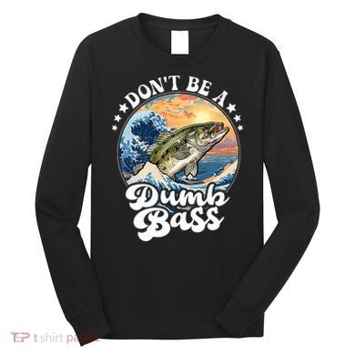 DonT Be A Dumb Bass Long Sleeve Shirt